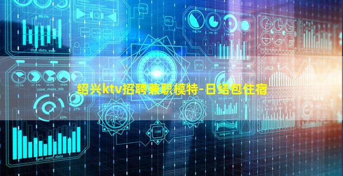 绍兴ktv招聘兼职模特-日结包住宿